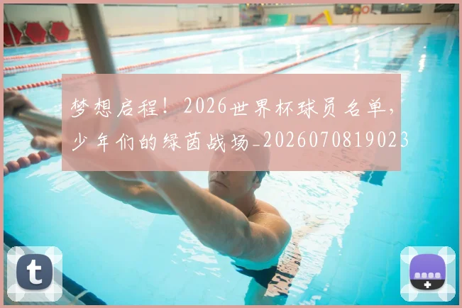 梦想启程！2026世界杯球员名单，少年们的绿茵战场_20260708190236