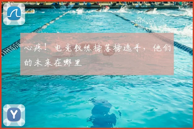 心疼！电竞教练榜落榜选手，他们的未来在哪里