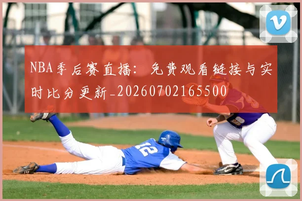NBA季后赛直播:免费观看链接与实时比分更新_20260702165500