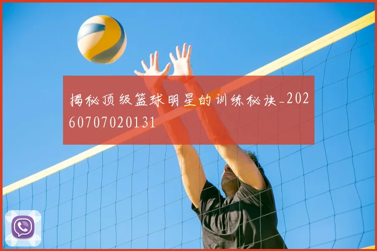 揭秘顶级篮球明星的训练秘诀_20260707020131