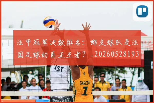 法甲冠军次数排名:哪支球队是法国足球的真正王者?_20260528193425_20260801171543