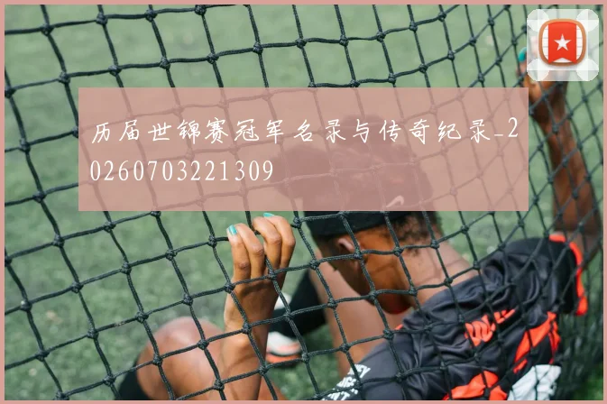 历届世锦赛冠军名录与传奇纪录_20260703221309