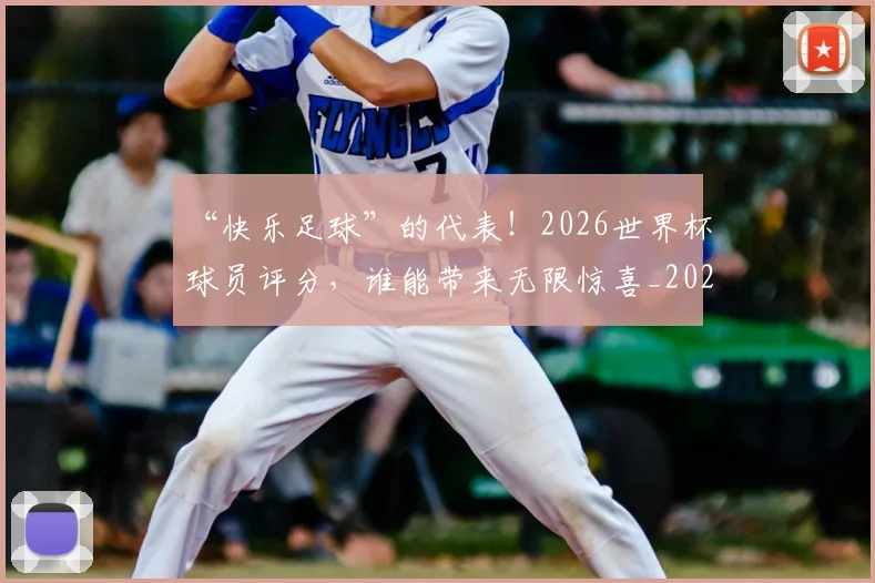 “快乐足球”的代表！2026世界杯球员评分，谁能带来无限惊喜_20260702172701_20260715183036