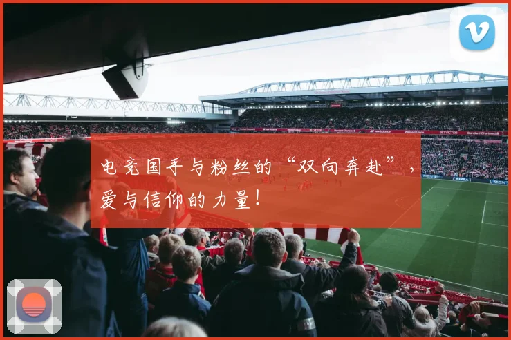 电竞国手与粉丝的“双向奔赴”，爱与信仰的力量！