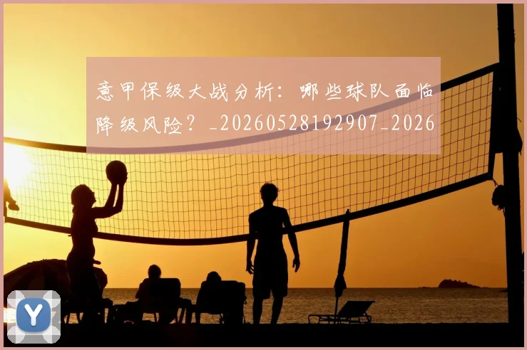 意甲保级大战分析：哪些球队面临降级风险？_20260528192907_20260704174636_20260723174040