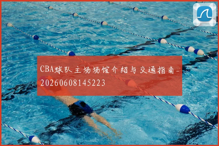 CBA球队主场场馆介绍与交通指南_20260608145223
