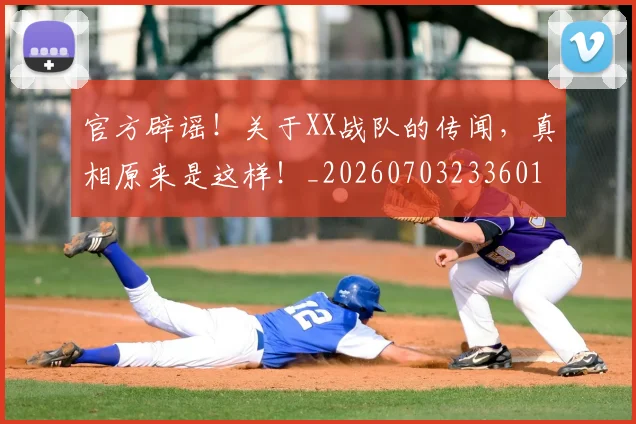 官方辟谣!关于XX战队的传闻,真相原来是这样!_20260703233601