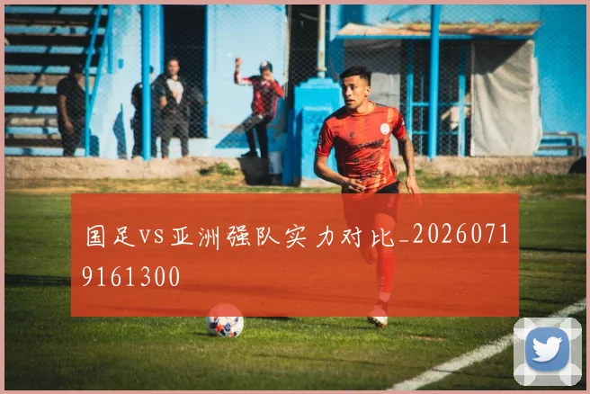 国足vs亚洲强队实力对比_20260719161300