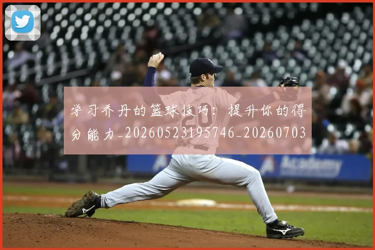 学习乔丹的篮球技巧：提升你的得分能力_20260523195746_20260703233506