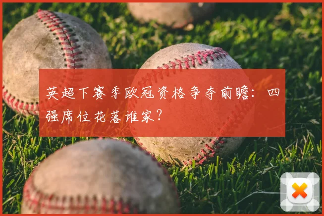 英超下赛季欧冠资格争夺前瞻:四强席位花落谁家?