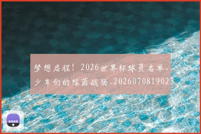 梦想启程！2026世界杯球员名单，少年们的绿茵战场_20260708190236