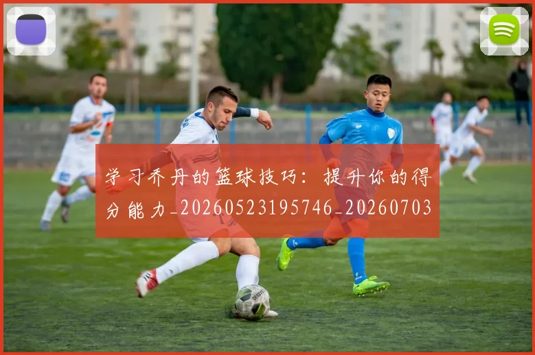 学习乔丹的篮球技巧:提升你的得分能力_20260523195746_20260703233506