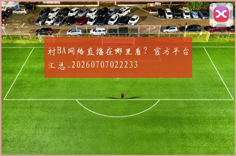村BA网络直播在哪里看?官方平台汇总_20260707022233