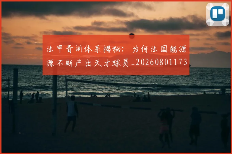 法甲青训体系揭秘：为何法国能源源不断产出天才球员_20260801173436