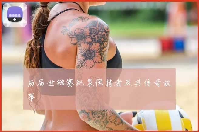 历届世锦赛纪录保持者及其传奇故事