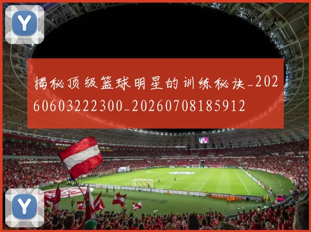 揭秘顶级篮球明星的训练秘诀_20260603222300_20260708185912