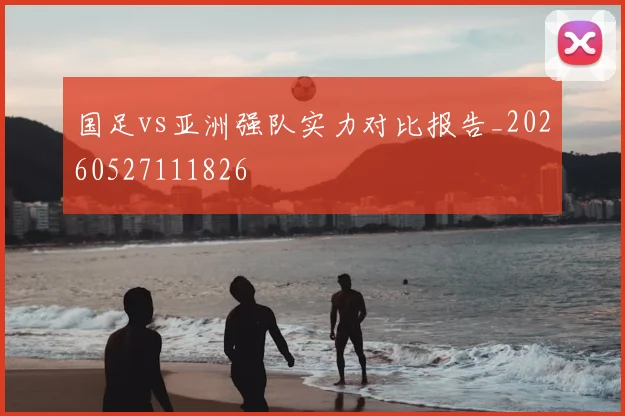 国足vs亚洲强队实力对比报告_20260527111826