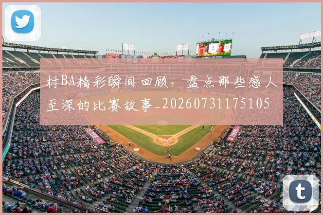 村BA精彩瞬间回顾，盘点那些感人至深的比赛故事_20260731175105