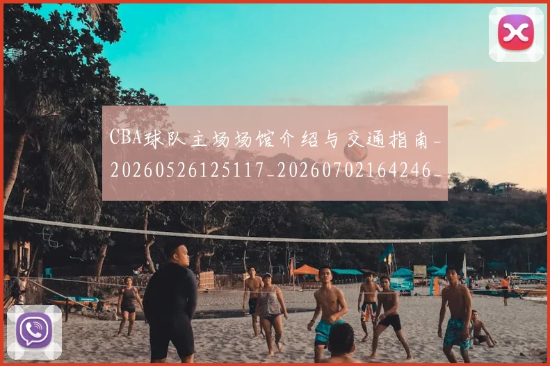 CBA球队主场场馆介绍与交通指南_20260526125117_20260702164246_20260712045928