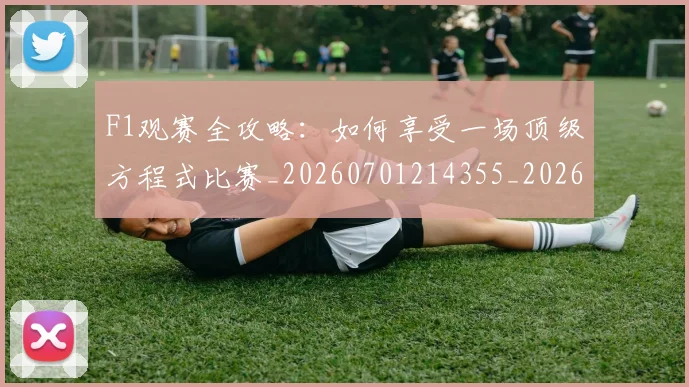 F1观赛全攻略:如何享受一场顶级方程式比赛_20260701214355_20260713233750