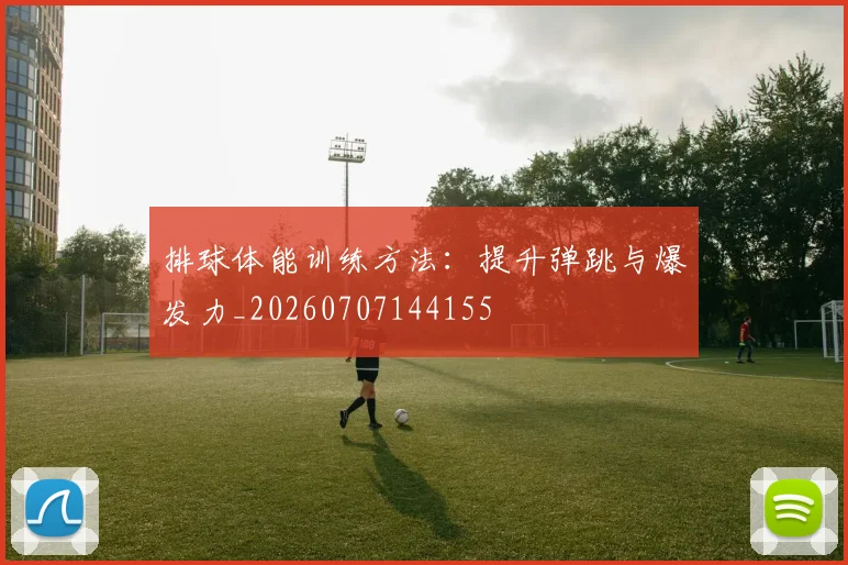 排球体能训练方法:提升弹跳与爆发力_20260707144155