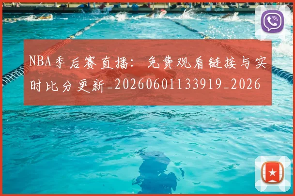NBA季后赛直播:免费观看链接与实时比分更新_20260601133919_20260702165503_20260714212353
