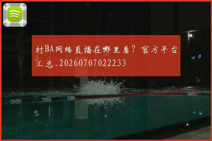 村BA网络直播在哪里看?官方平台汇总_20260707022233