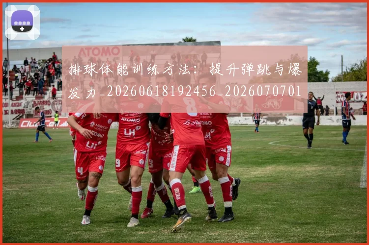 排球体能训练方法：提升弹跳与爆发力_20260618192456_20260707015042_20260723183224